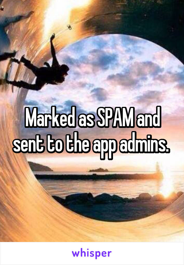 Marked as SPAM and sent to the app admins. 