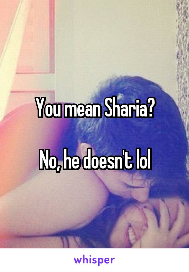 You mean Sharia?

No, he doesn't lol