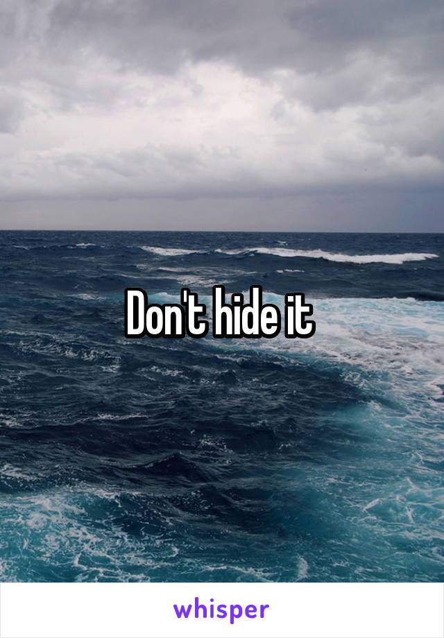 Don't hide it 