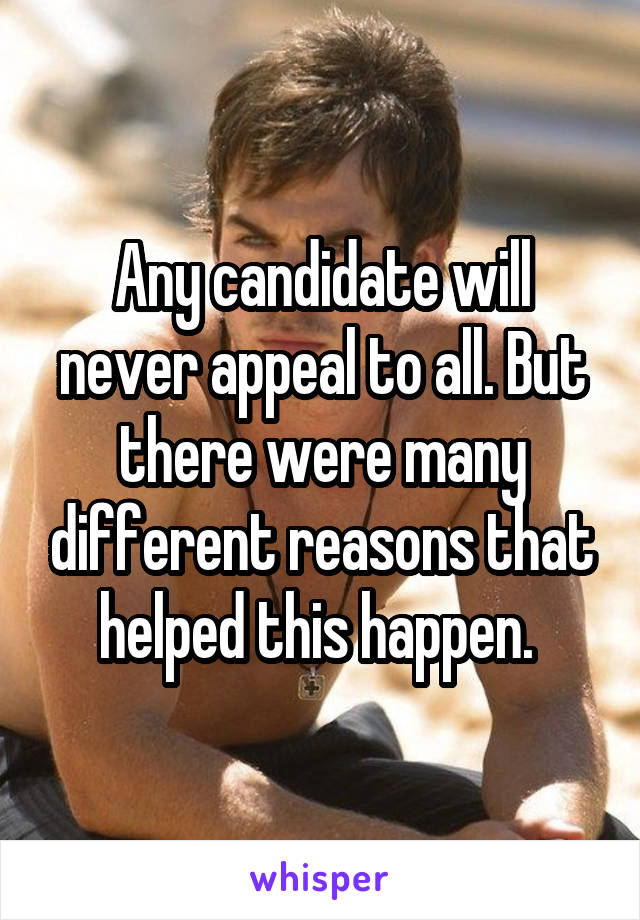  Any candidate will never appeal to all. But there were many different reasons that helped this happen. 