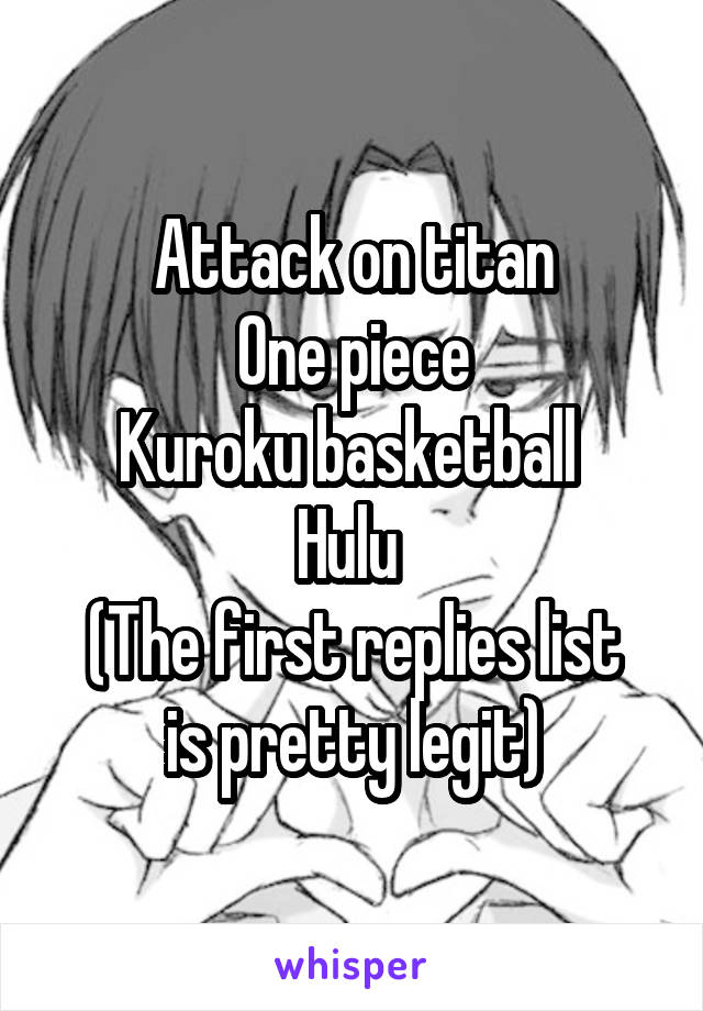 Attack on titan
One piece
Kuroku basketball 
Hulu 
(The first replies list is pretty legit)