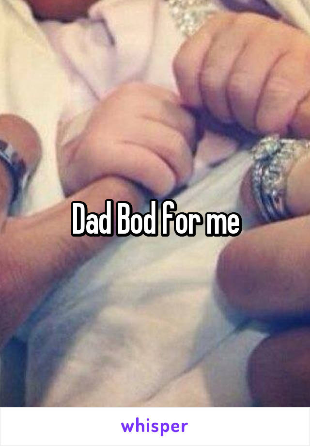Dad Bod for me