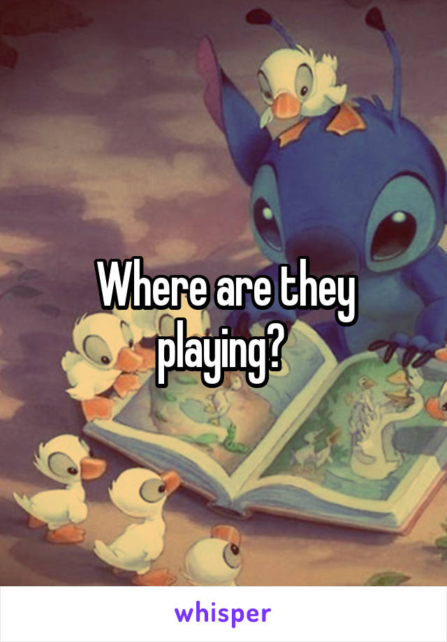 Where are they playing? 