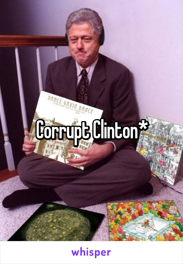 Corrupt Clinton*