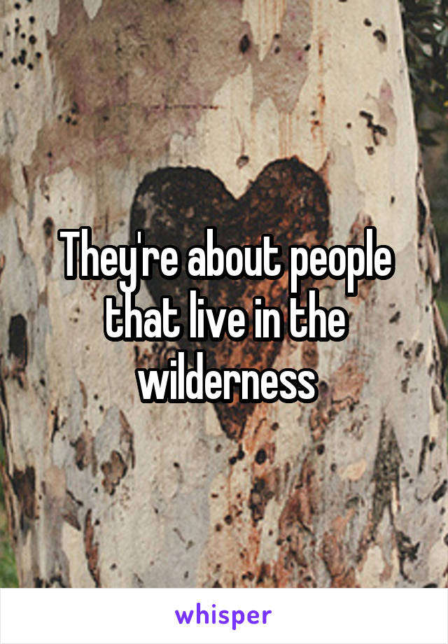 They're about people that live in the wilderness