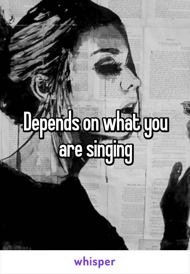 Depends on what you are singing