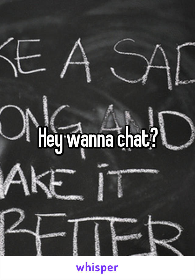 Hey wanna chat?