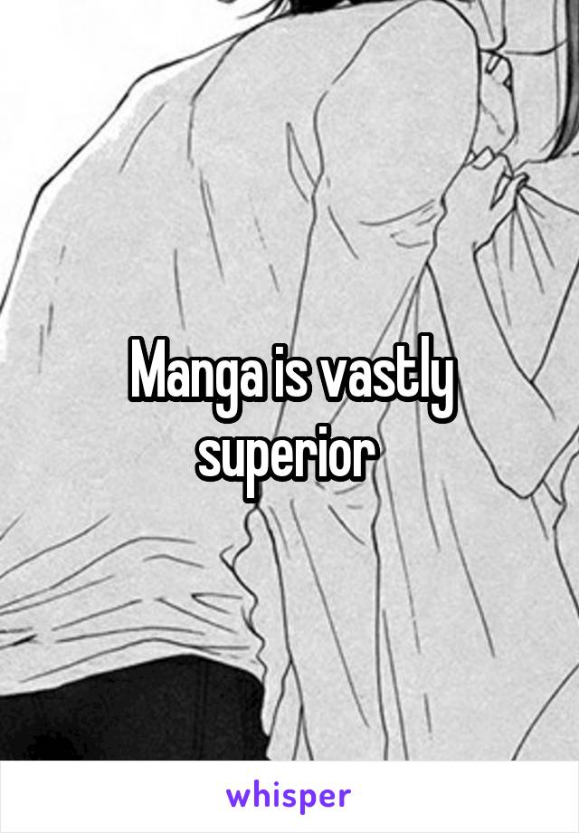 Manga is vastly superior 