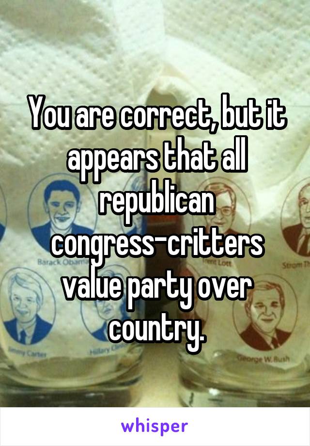 You are correct, but it appears that all republican congress-critters value party over country.