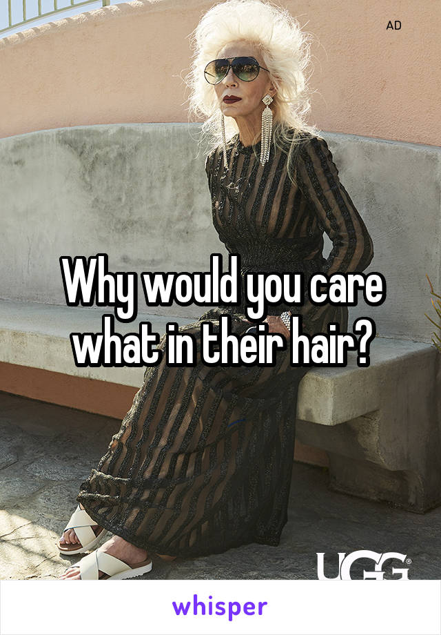 Why would you care what in their hair?