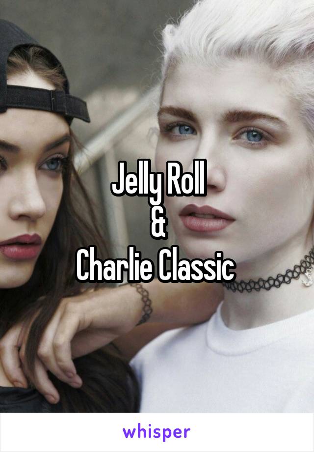 Jelly Roll
&
Charlie Classic 