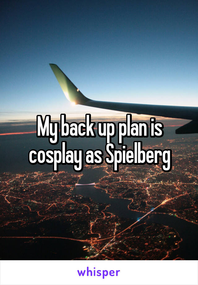 My back up plan is cosplay as Spielberg
