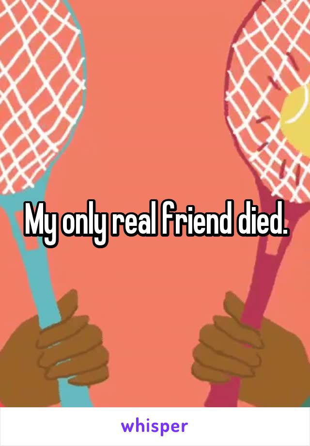 My only real friend died.