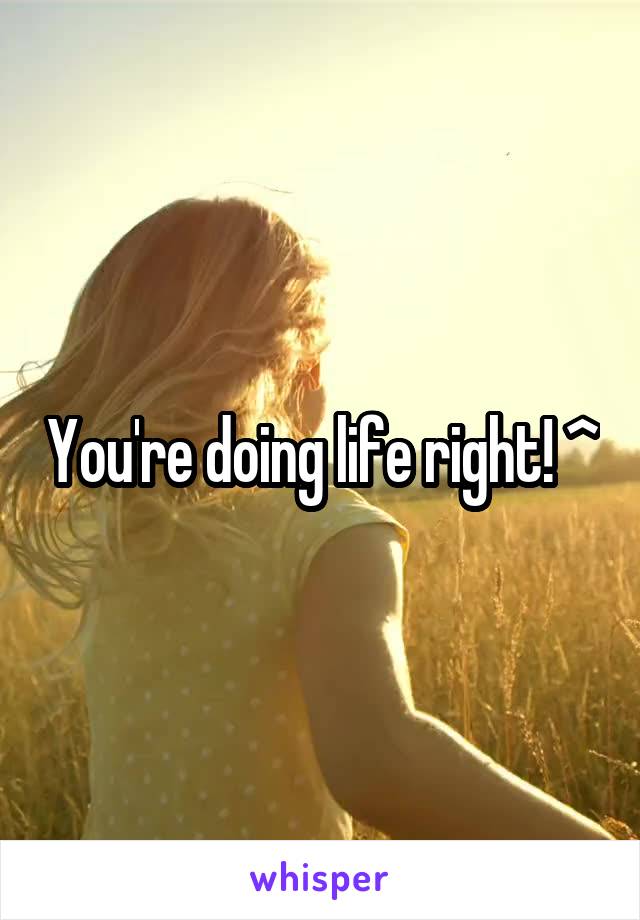 You're doing life right! ^