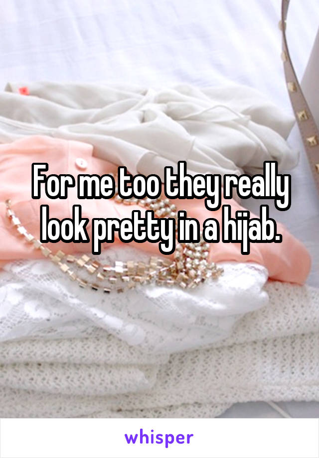For me too they really look pretty in a hijab.

