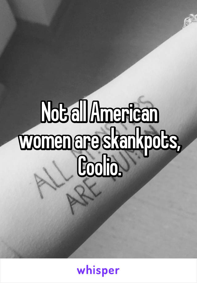 Not all American women are skankpots, Coolio.