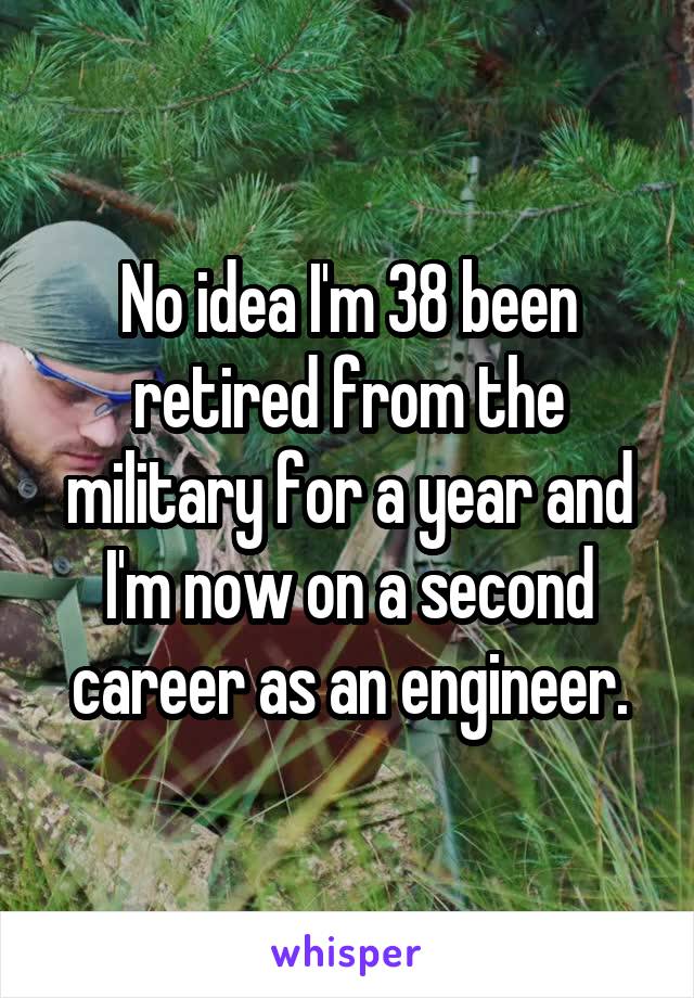 No idea I'm 38 been retired from the military for a year and I'm now on a second career as an engineer.