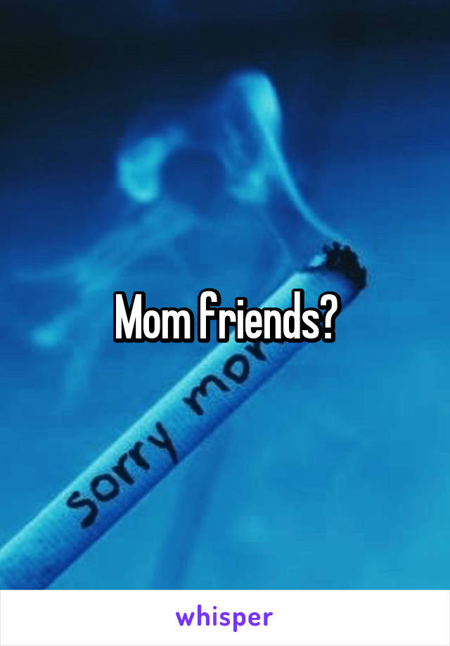 Mom friends?