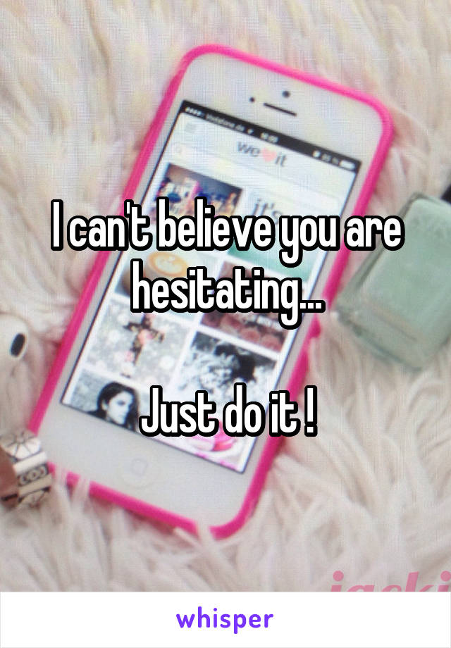 I can't believe you are hesitating...

Just do it !