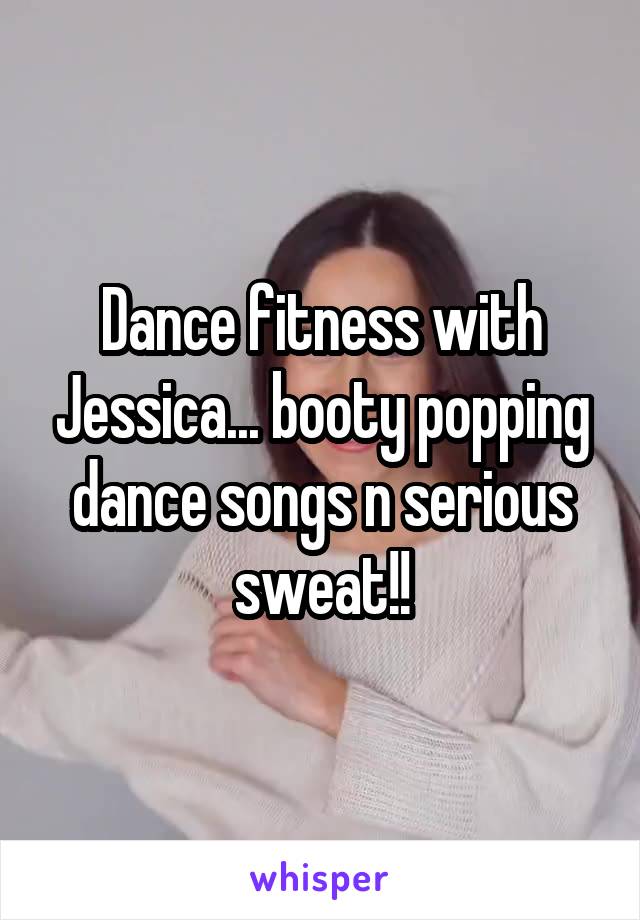 Dance fitness with Jessica... booty popping dance songs n serious sweat!!