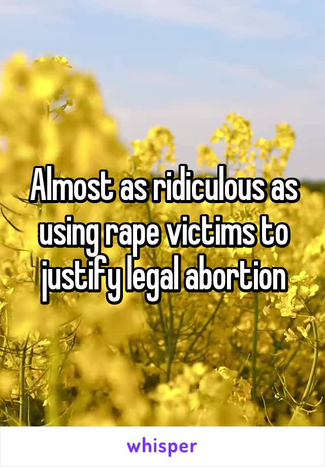 Almost as ridiculous as using rape victims to justify legal abortion