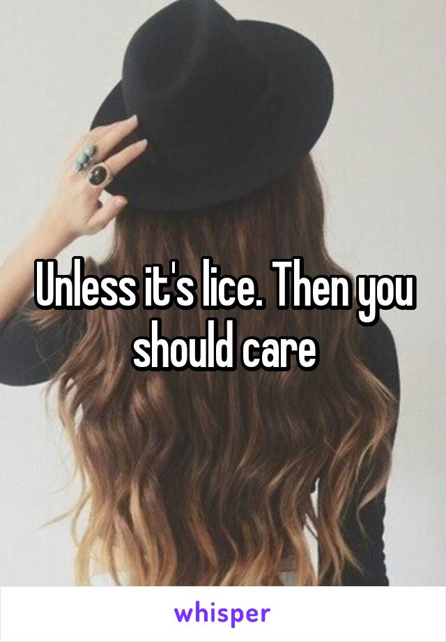 Unless it's lice. Then you should care