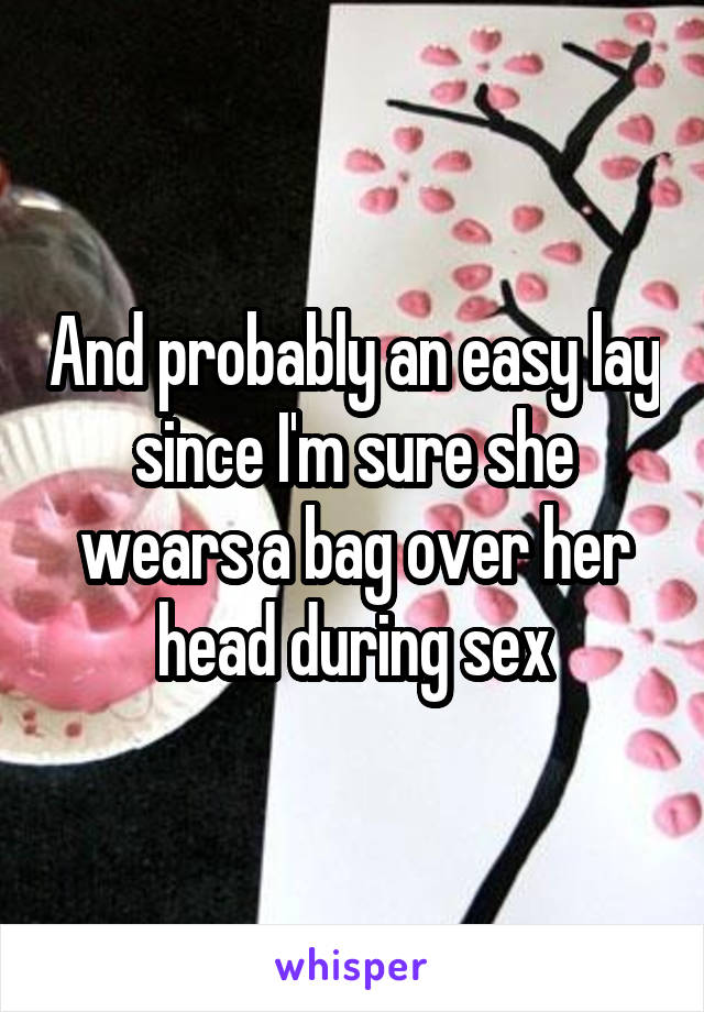 And probably an easy lay since I'm sure she wears a bag over her head during sex