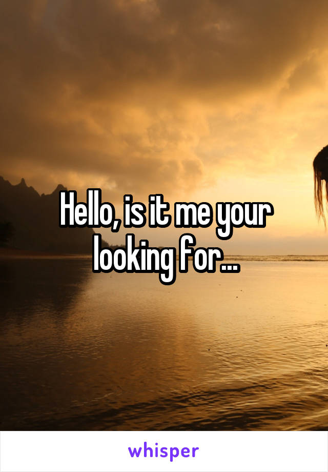 Hello, is it me your looking for...