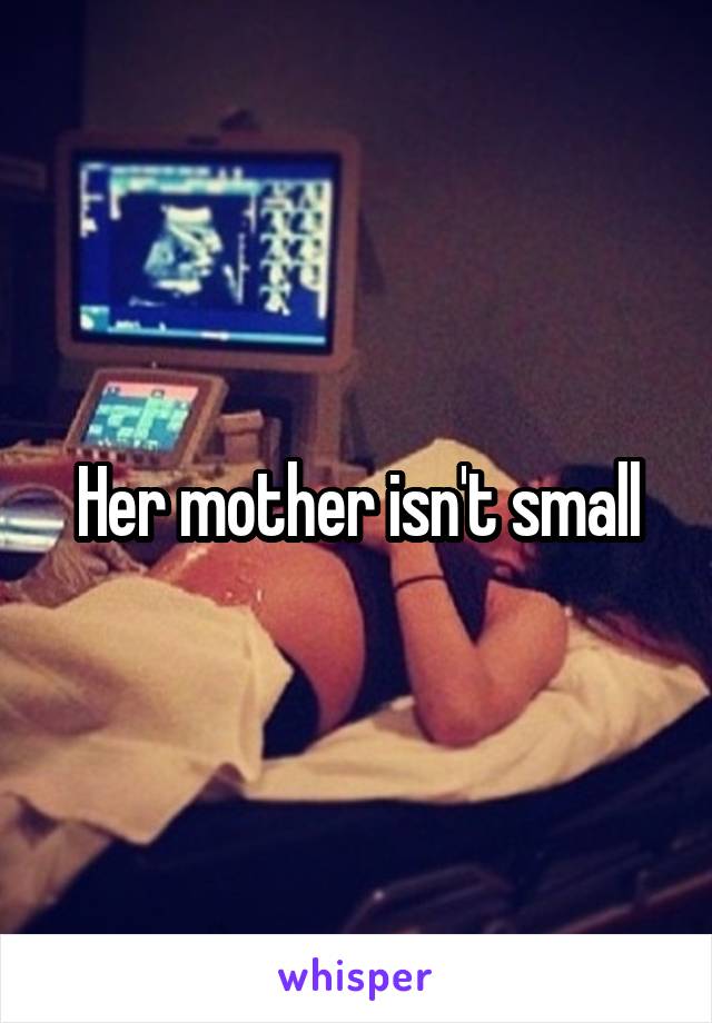 Her mother isn't small