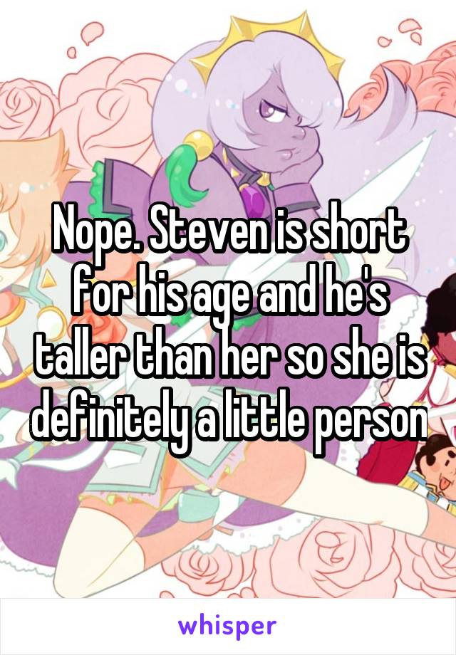 Nope. Steven is short for his age and he's taller than her so she is definitely a little person
