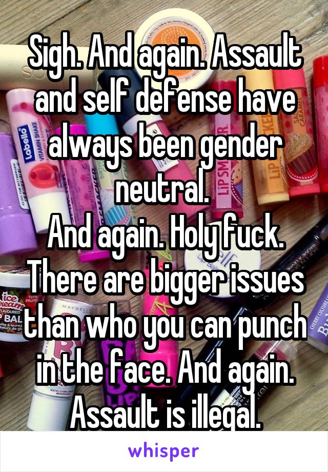 Sigh. And again. Assault and self defense have always been gender neutral. 
And again. Holy fuck. There are bigger issues than who you can punch in the face. And again. Assault is illegal.