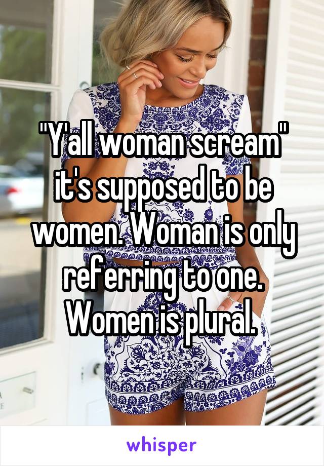 "Y'all woman scream" it's supposed to be women. Woman is only referring to one. Women is plural. 