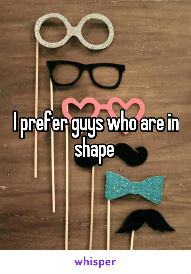 I prefer guys who are in shape 