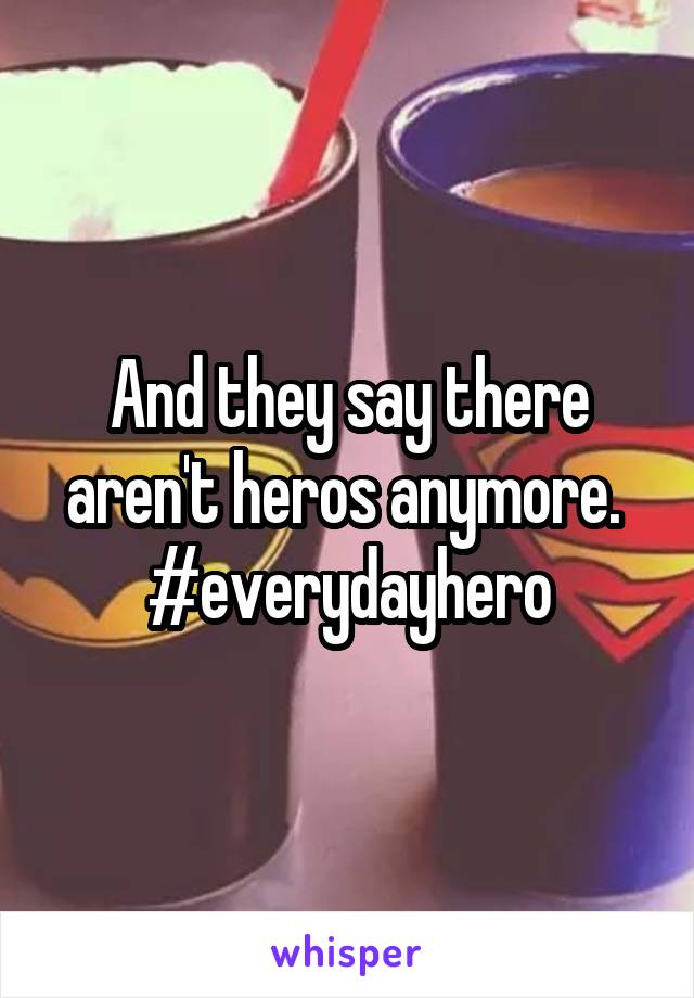 And they say there aren't heros anymore. 
#everydayhero
