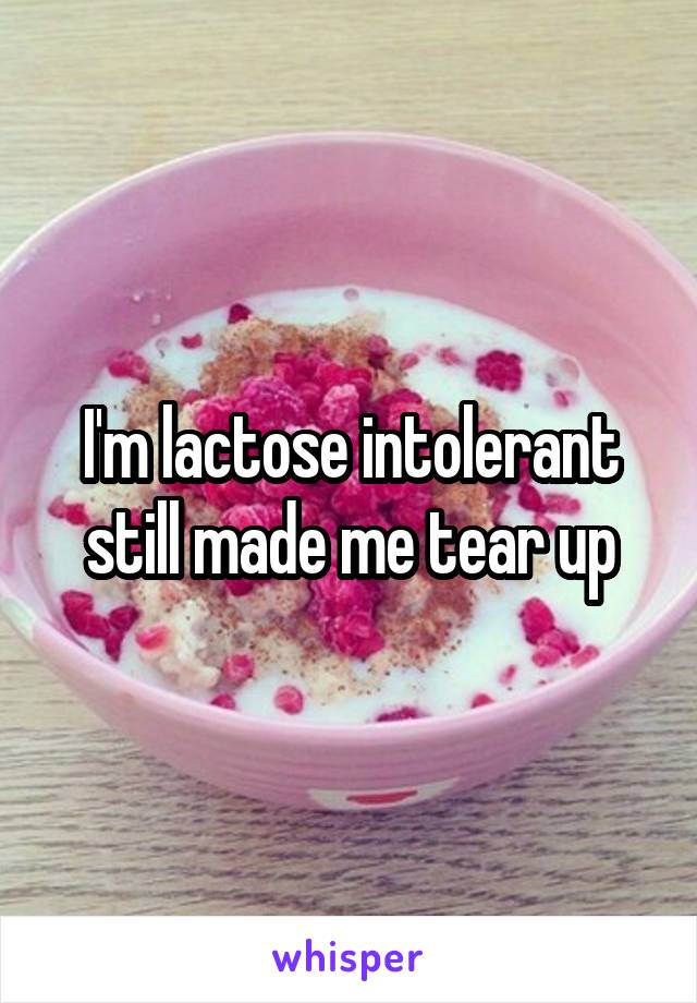 I'm lactose intolerant still made me tear up