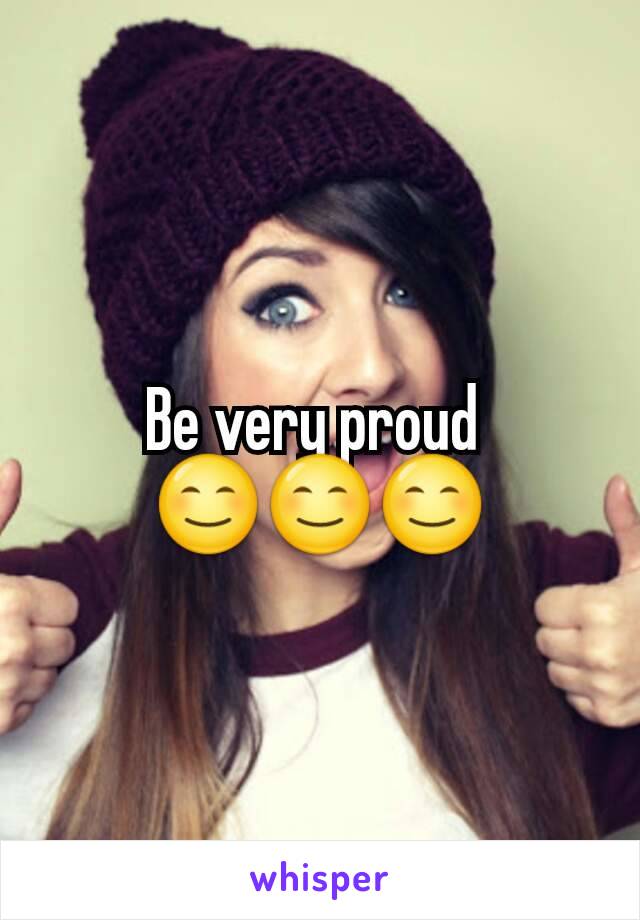 Be very proud 
😊😊😊