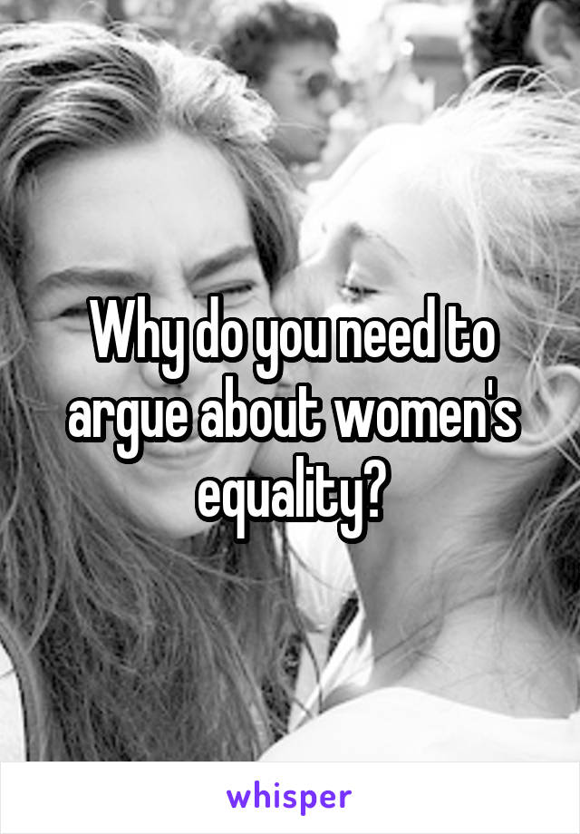 Why do you need to argue about women's equality?