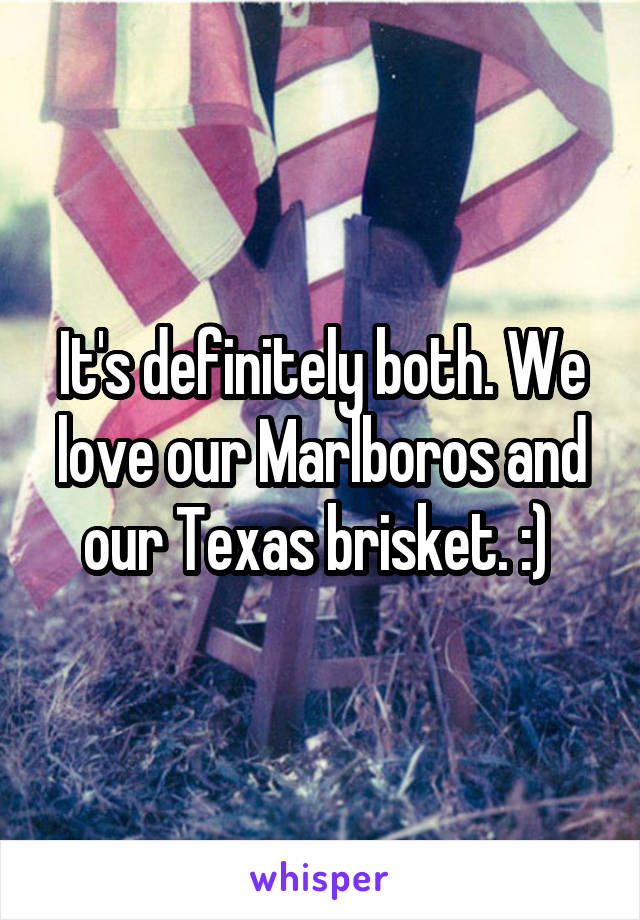 It's definitely both. We love our Marlboros and our Texas brisket. :) 