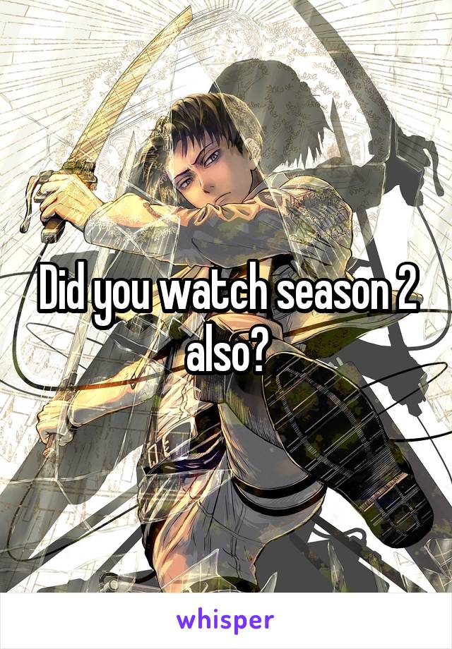 Did you watch season 2 also?