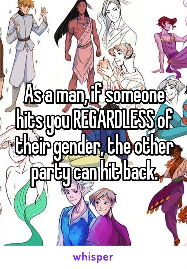 As a man, if someone hits you REGARDLESS of their gender, the other party can hit back.