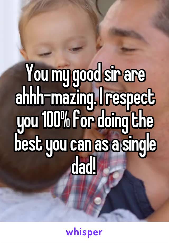 You my good sir are ahhh-mazing. I respect you 100% for doing the best you can as a single dad! 