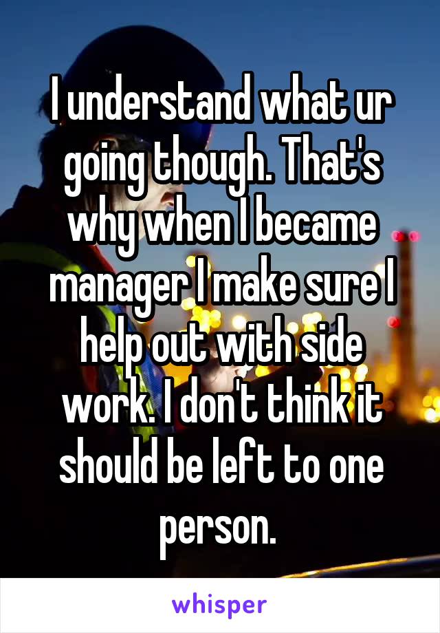 I understand what ur going though. That's why when I became manager I make sure I help out with side work. I don't think it should be left to one person. 