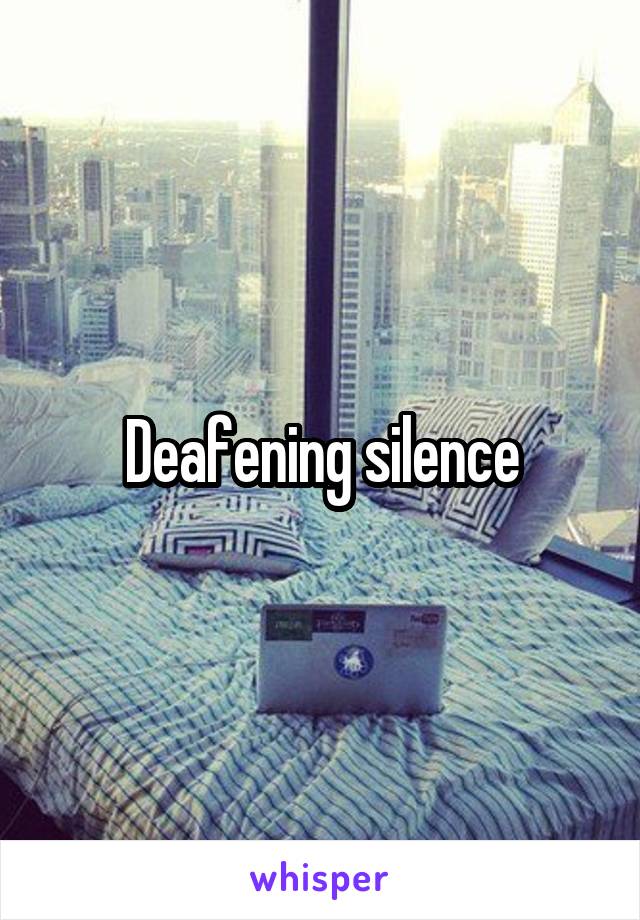 Deafening silence