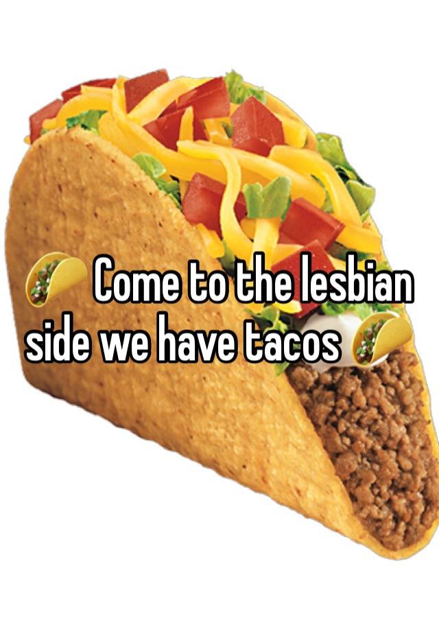 🌮 Come to the lesbian side we have tacos 🌮