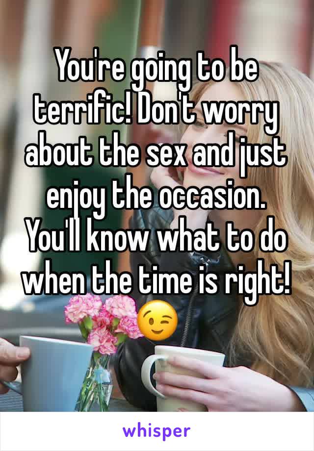 You're going to be terrific! Don't worry about the sex and just enjoy the occasion. 
You'll know what to do when the time is right! 😉