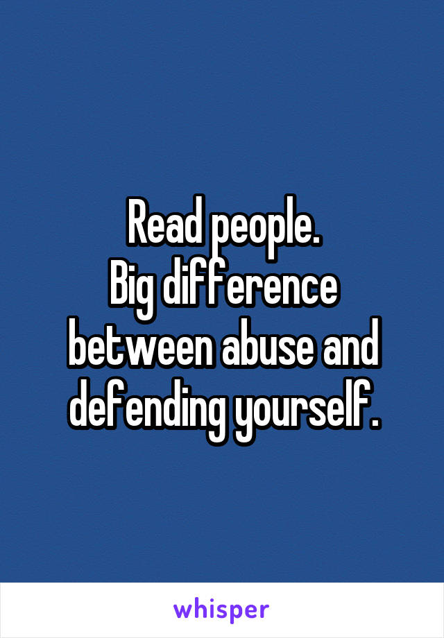 Read people.
Big difference between abuse and defending yourself.