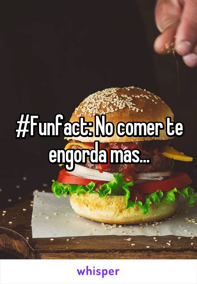 #Funfact: No comer te engorda mas...