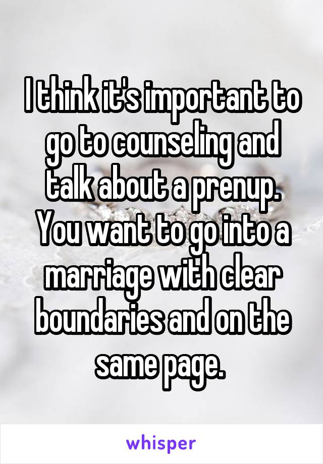 I think it's important to go to counseling and talk about a prenup. You want to go into a marriage with clear boundaries and on the same page. 