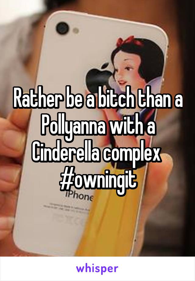 Rather be a bitch than a Pollyanna with a Cinderella complex 
#owningit