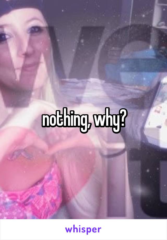 nothing, why?